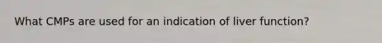 What CMPs are used for an indication of liver function?