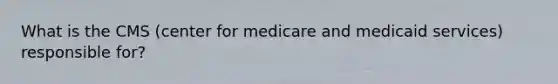 What is the CMS (center for medicare and medicaid services) responsible for?