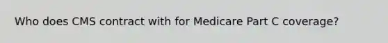 Who does CMS contract with for Medicare Part C coverage?