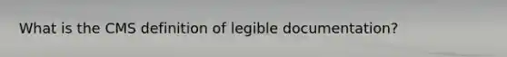 What is the CMS definition of legible documentation?