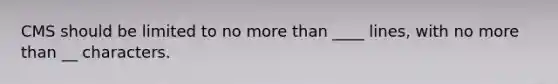 CMS should be limited to no more than ____ lines, with no more than __ characters.