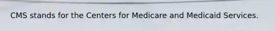 CMS stands for the Centers for Medicare and Medicaid Services.