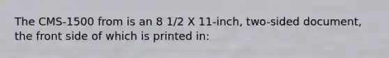 The CMS-1500 from is an 8 1/2 X 11-inch, two-sided document, the front side of which is printed in: