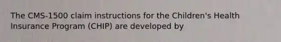 The CMS-1500 claim instructions for the Children's Health Insurance Program (CHIP) are developed by