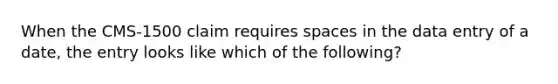 When the CMS-1500 claim requires spaces in the data entry of a date, the entry looks like which of the following?