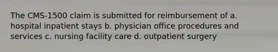 The CMS-1500 claim is submitted for reimbursement of a. hospital inpatient stays b. physician office procedures and services c. nursing facility care d. outpatient surgery