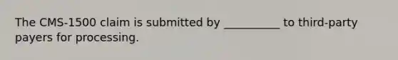 The CMS-1500 claim is submitted by __________ to third-party payers for processing.
