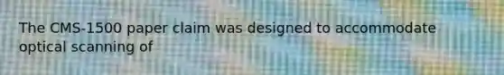 The CMS-1500 paper claim was designed to accommodate optical scanning of