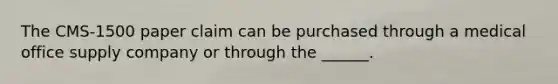 The CMS-1500 paper claim can be purchased through a medical office supply company or through the ______.