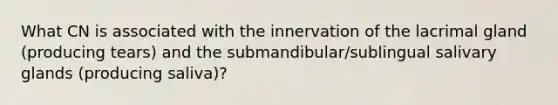 What CN is associated with the innervation of the lacrimal gland (producing tears) and the submandibular/sublingual salivary glands (producing saliva)?