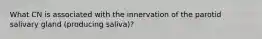 What CN is associated with the innervation of the parotid salivary gland (producing saliva)?