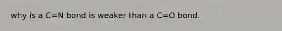 why is a C=N bond is weaker than a C=O bond.