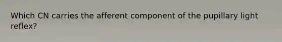 Which CN carries the afferent component of the pupillary light reflex?