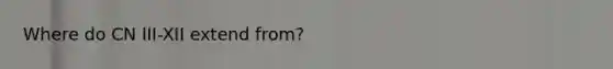 Where do CN III-XII extend from?