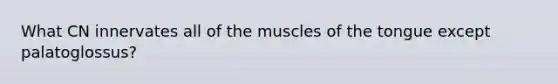 What CN innervates all of the muscles of the tongue except palatoglossus?