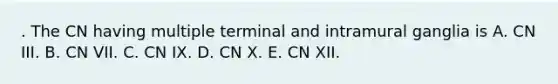 . The CN having multiple terminal and intramural ganglia is A. CN III. B. CN VII. C. CN IX. D. CN X. E. CN XII.