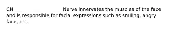 CN ___ ________________ Nerve innervates the muscles of the face and is responsible for facial expressions such as smiling, angry face, etc.