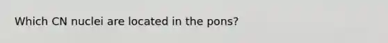 Which CN nuclei are located in the pons?