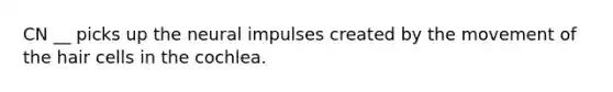 CN __ picks up the neural impulses created by the movement of the hair cells in the cochlea.