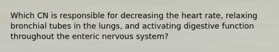 Which CN is responsible for decreasing <a href='https://www.questionai.com/knowledge/kya8ocqc6o-the-heart' class='anchor-knowledge'>the heart</a> rate, relaxing bronchial tubes in the lungs, and activating digestive function throughout the enteric nervous system?