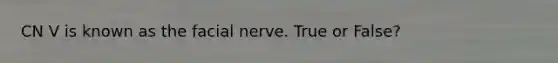 CN V is known as the facial nerve. True or False?