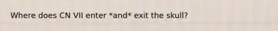 Where does CN VII enter *and* exit the skull?