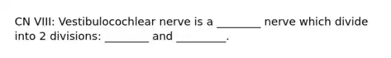 CN VIII: Vestibulocochlear nerve is a ________ nerve which divide into 2 divisions: ________ and _________.