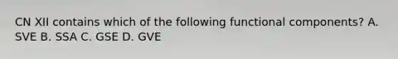 CN XII contains which of the following functional components? A. SVE B. SSA C. GSE D. GVE