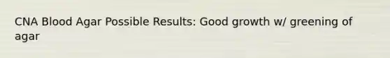 CNA Blood Agar Possible Results: Good growth w/ greening of agar
