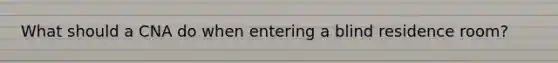 What should a CNA do when entering a blind residence room?