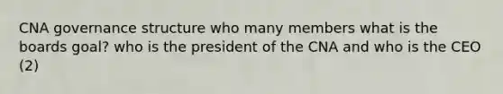 CNA governance structure who many members what is the boards goal? who is the president of the CNA and who is the CEO (2)