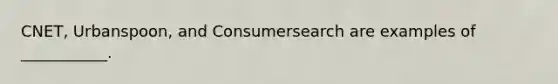 CNET, Urbanspoon, and Consumersearch are examples of ___________.