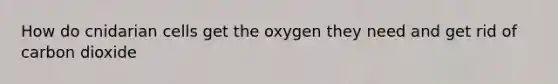 How do cnidarian cells get the oxygen they need and get rid of carbon dioxide