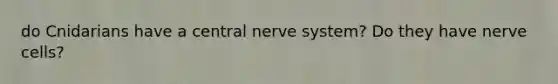 do Cnidarians have a central nerve system? Do they have nerve cells?