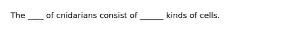 The ____ of cnidarians consist of ______ kinds of cells.
