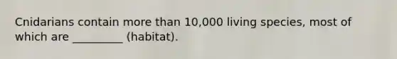 Cnidarians contain more than 10,000 living species, most of which are _________ (habitat).
