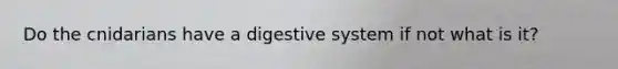 Do the cnidarians have a digestive system if not what is it?