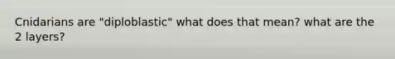 Cnidarians are "diploblastic" what does that mean? what are the 2 layers?