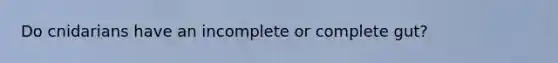 Do cnidarians have an incomplete or complete gut?