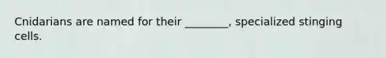Cnidarians are named for their ________, specialized stinging cells.