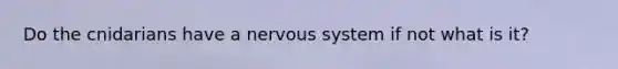 Do the cnidarians have a nervous system if not what is it?