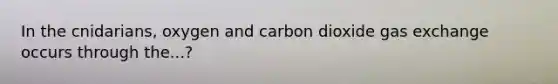 In the cnidarians, oxygen and carbon dioxide gas exchange occurs through the...?