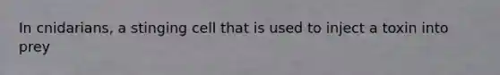 In cnidarians, a stinging cell that is used to inject a toxin into prey