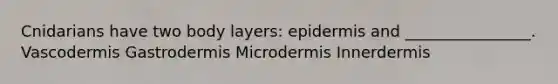 Cnidarians have two body layers: epidermis and ________________. Vascodermis Gastrodermis Microdermis Innerdermis