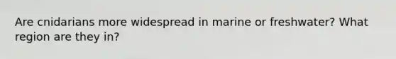 Are cnidarians more widespread in marine or freshwater? What region are they in?