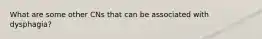 What are some other CNs that can be associated with dysphagia?