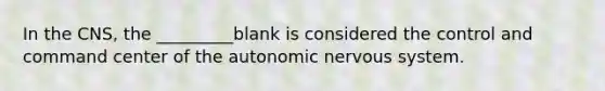 In the CNS, the _________blank is considered the control and command center of <a href='https://www.questionai.com/knowledge/kMqcwgxBsH-the-autonomic-nervous-system' class='anchor-knowledge'>the autonomic <a href='https://www.questionai.com/knowledge/kThdVqrsqy-nervous-system' class='anchor-knowledge'>nervous system</a></a>.