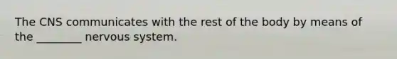 The CNS communicates with the rest of the body by means of the ________ nervous system.