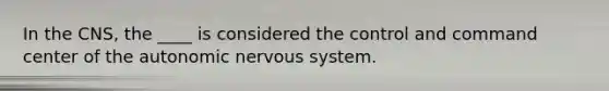 In the CNS, the ____ is considered the control and command center of the autonomic nervous system.