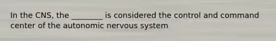 In the CNS, the ________ is considered the control and command center of the autonomic nervous system